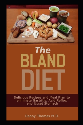 The Bland Diet: Delicious Recipes and Meal Plan to eliminate Gastritis, Acid Reflux and Upset Stomach