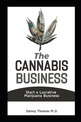 The Cannabis Business: Start a Lucrative Marijuana Business