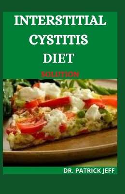 Interstitial Cystitis Diet Solution: A Complete Guide for Healing Interstitial Cystitis. Including 30+ Easy And Delicious Recipes
