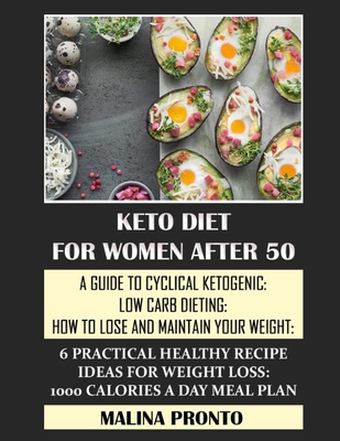 Keto Diet For Women After 50: A Guide To Cyclical Ketogenic: Low Carb Dieting: How To Lose And Maintain Your Weight: 6 Practical Healthy Recipe Ideas For Weight Loss: 1000 Calories A Day Meal Plan