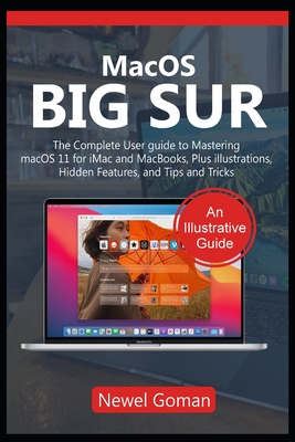 MacOS BIG SUR: The Complete User Guide to Mastering macOS 11 for iMac and MacBooks, Plus Illustrations, Hidden Features and Tips and Tricks