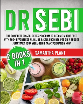 Dr Sebi: The Complete Dr Sebi Detox Program to Become Mucus Free with 300+ Effortless Alkaline & Cell Food Recipes On a Budget. Jumpstart Your Well-Being Transformation Now