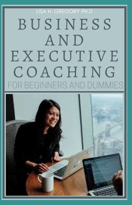 Business and Executive Coaching for Beginners and Dummies
