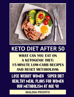 Keto Diet After 50: What Can You Eat On A Ketogenic Diet: 15-minute Low-carb Recipes And Reset Metabolism: Lose Weight Women - Super Diet: Healthy Meal Plans For Women: Our Metabolism At Age 40