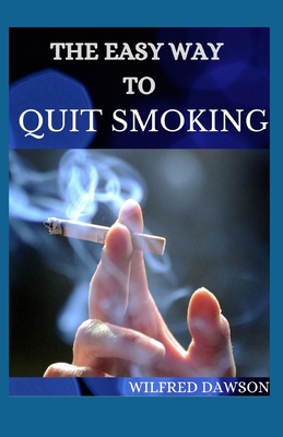 The Easy Way to Quit Smoking: Complete Guide To Follow On How to Quickly and Easily Remove the Smoking Habit From Your Life for Good