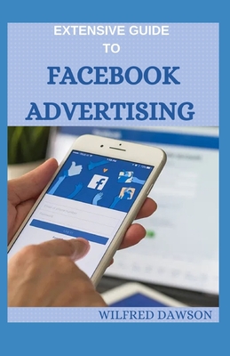 Extensive Guide to Facebook Advertising: Complete Guide To Learn Facebook ads to get leads, make sales and up your digital marketing game (Entrepreneurial Pursuits)