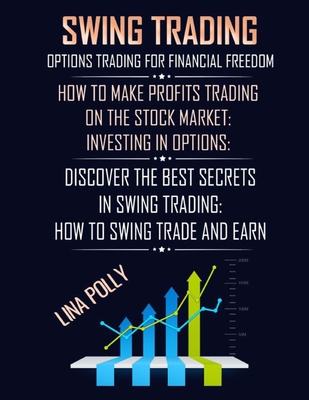 Swing Trading: Options Trading For Financial Freedom: How To Make Profits Trading On The Stock Market: Investing In Options: Discover The Best Secrets In Swing Trading: How To Swing Trade And Earn