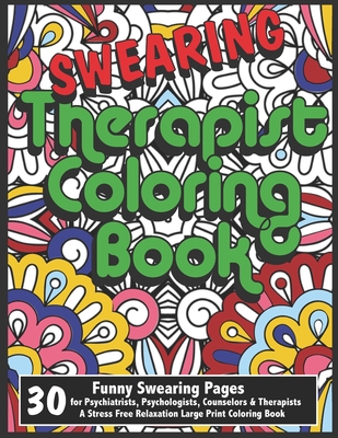 Swearing Therapist Coloring Book - 30 Funny Swearing Pages for Psychiatrists, Psychologists, Counselors & Therapists - A Stress Free Relaxation Large Print Coloring Book