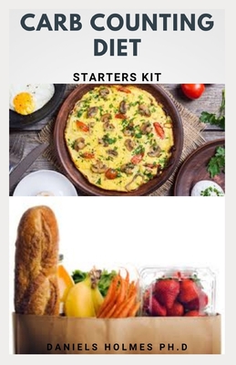 Carb Counting Diet Starters Kit: Carb Counting Dietary Guide For Weight Loss And Managing Diabetics Includes Delicious Recipes And Meal Plan For Getting Started