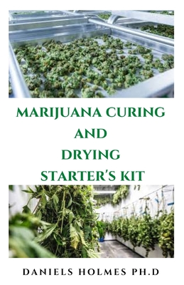 Marijuana Curing and Drying Starter's Kit: Step By Step Guide To Drying, Curing, Storing And Harvesting Marijuana