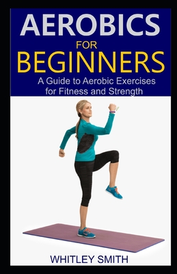 Aerobics for Beginners: A Guide to Aerobic Exercises for Fitness and Strength