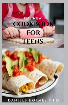 The New Cookbook for Teens: Delicious Recipes To Stay Healthy And Level Up Your Kitchen Skills