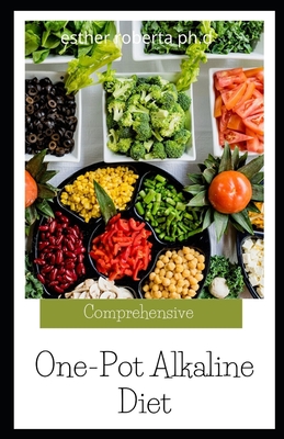 Comprehensive One-Pot Alkaline Diet: Complete Guide for Beginners. Eat well with Alkaline Diet Recipes To Mange Diabetes And Weight Loss