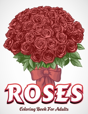 ROSES Coloring Book For Adults: Floral Patterns Book For Adults Plant and Flowers Patterns Coloring Pages For Relaxation & Adults Stress Relief