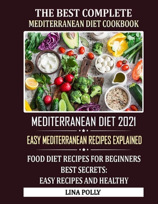 The Best Complete Mediterranean Diet Cookbook: Mediterranean Diet 2021: Easy Mediterranean Recipes Explained: Food Diet Recipes For Beginners - Best Secrets: Easy Recipes And Healthy