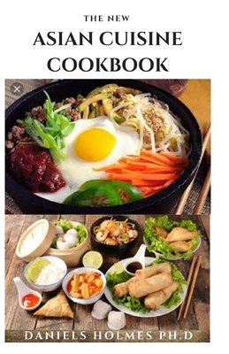 The New Asian Cuisine Cookbook: Delicious Asian Recipes For Maximum Enjoyment And Staying Healthy