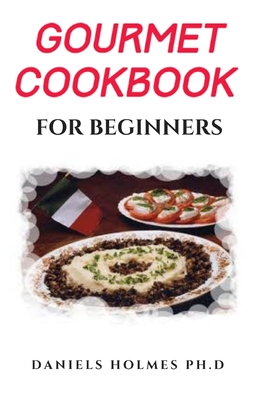 Gourmet Cookbook for Beginners: Simple And Easy Delicious Gourmet Recipes Includes Meal Plan Food List And Getting Started