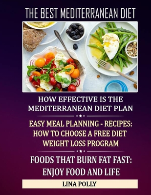 The Best Mediterranean Diet: How Effective Is The Mediterranean Diet Plan: Easy Meal Planning - Recipes: How To Choose A Free Diet Weight Loss Program: Foods That Burn Fat Fast: Enjoy Food And Life