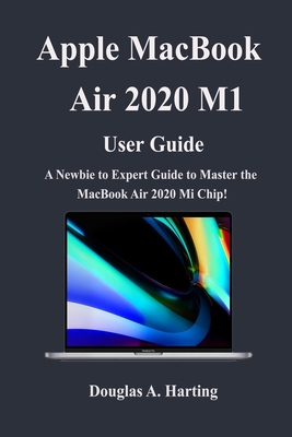 Apple Macbook Air 2020 M1 User Guide: A Newbie to Expert Guide to Master the New Macbook Air 2020 M1 Chip