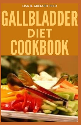 Gallbladder Diet Cookbook: Save Your Gallbladder Taking Natural Remedies and Eating Diet Recipes