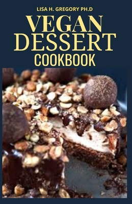 Vegan Dessert Cookbook: The Art of Making Your Own Cookies, Cakes, Brownies and More