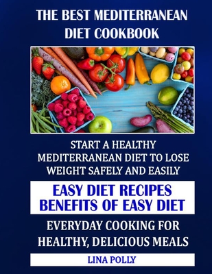 The Best Mediterranean Diet Cookbook: Start A Healthy Mediterranean Diet To Lose Weight Safely And Easily: Easy Diet Recipes - Benefits Of Easy Diet: Everyday Cooking For Healthy, Delicious Meals