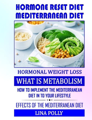 Hormone Reset Diet: Mediterranean Diet: Hormonal Weight Loss: What Is Metabolism: How To Implement The Mediterranean Diet In To Your Lifestyle: Effects Of The Mediterranean Diet
