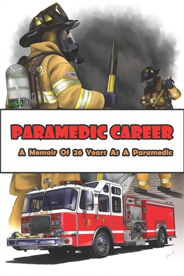 Paramedic Career_ A Memoir Of 26 Years As A Paramedic: Firefighter Paramedic