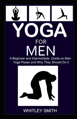 Yoga for Men: A Beginner and Intermediate Guide on Men Yoga Poses and Why They Should Do it