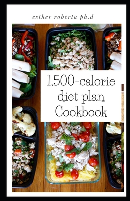 1,500-calorie diet plan Cookbook: Comprehensive Guide To Using The 1500 Calories Diet With Action Plan For Weight Loss And Diabetes