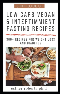 3 in 1 Guide of Low Carb Vegan & Intertimmient Fasting Recipes: Over 300 Recipes of Ketogenic Vegetrian, Intertimmient Fasting Recipes for Weight Loss Managing Type 2 Diabetes Meal Plan