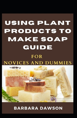 Using Plant Products To Make Soap Guide For Novices And Dummies