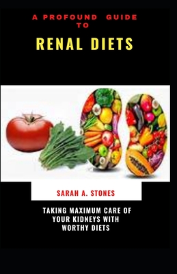 A Profound Guide To Renal Diets: Taking Maximum Care Of Your Kidneys With Worthy Diets