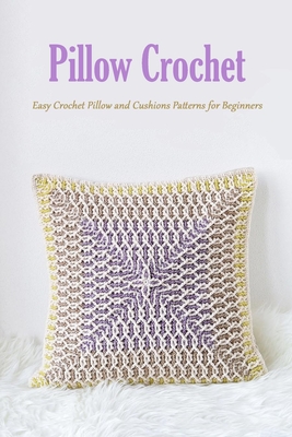 Pillow Crochet: Easy Crochet Pillow and Cushions Patterns for Beginners: DIY Pillow Book