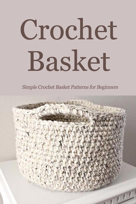 Crochet Basket: Simple Crochet Basket Patterns for Beginners: How to Make a Crochet Basket Book