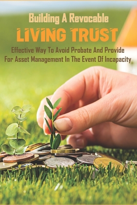 Building A Revocable Living Trust_ Effective Way To Avoid Probate And Provide For Asset Management In The Event Of Incapacity: Benefits Of Revocable Trust
