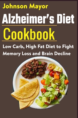 Alzheimer's Diet Cookbook: Low Carb, High Fat Diet to Fight Memory Loss and Brain Decline