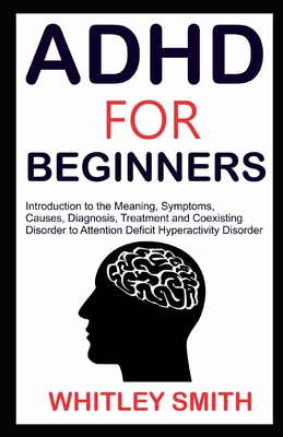 ADHD for Beginners: Introduction to the Meaning, Symptoms, Causes, Diagnosis, Treatment and Coexising Disorder to Attention Deficit Hyperactivity Disorder