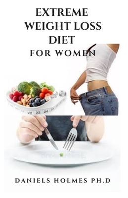 Extreme Weight Loss Diet for Women: Dietary Guide And Delicious Recipes To Achieve Rapid Weight Loss And Shredding That Massive Weight: Includes Meal Plan And Getting Started