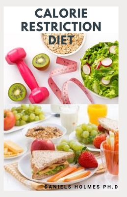 Calorie Restriction Diet: Delicious Recipes And Meal Plan On Following The Calorie Restriction Diet For Better Health And Permanent Weight Loss