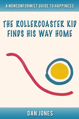 The Roller Coaster Kid Finds His Way Home: A Nonconformist Guide to Happiness: Self-help, men's studies