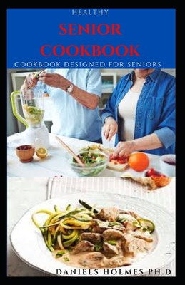Healthy Senior Cookbook: Delicious and Nutritious Easy To Prepare And Freeze Recipes Specially Designed for Seniors