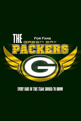 The Green Bay Packers For Fans: Every Fans Of This Team Should To Know: The Green Bay Packers Facts Book