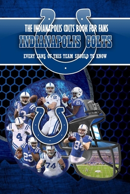 The Indianapolis Colts Book For Fans: Every Fans Of This Team Should To Know: The Indianapolis Colts Facts Book