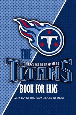 The Tennessee Titans Book For Fans: Every Fan Of This Team Should To Know: The Tennessee Titans Facts Book