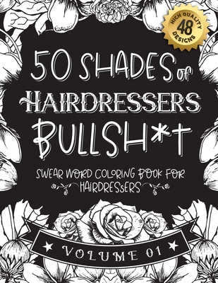 50 Shades of Hairdressers Bullsh*t: Swear Word Coloring Book For Hairdressers: Funny gag gift for Hairdressers w/ humorous cusses & snarky sayings Hairdressers want to say at work, motivating quotes & patterns for working adult relaxation