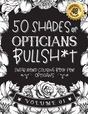 50 Shades of opticians Bullsh*t: Swear Word Coloring Book For opticians: Funny gag gift for opticians w/ humorous cusses & snarky sayings opticians want to say at work, motivating quotes & patterns for working adult relaxation