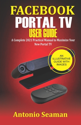 Facebook Portal TV User Guide: A Complete 2021 Practical Manual to Maximize Your New Portal TV