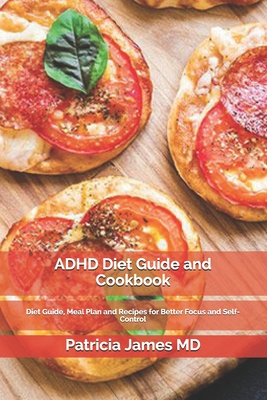 ADHD Diet Guide and Cookbook: Diet Guide, Meal Plan and Recipes for Better Focus and Self-Control