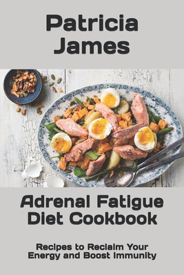 Adrenal Fatigue Diet Cookbook: Recipes to Reclaim Your Energy and Boost Immunity